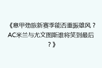 《意甲劲旅新赛季能否重振雄风?AC米兰与尤文图斯谁将笑到最后?》