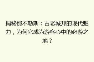 揭秘那不勒斯：古老城邦的现代魅力，为何它成为游客心中的必游之地？