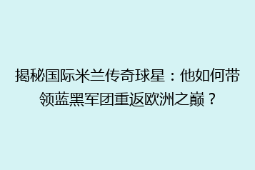 揭秘国际米兰传奇球星:他如何带领蓝黑军团重返欧洲之巅?