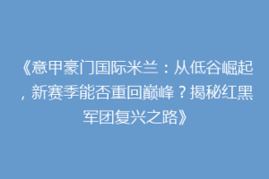 《意甲豪门国际米兰：从低谷崛起，新赛季能否重回巅峰？揭秘红黑军团复兴之路》