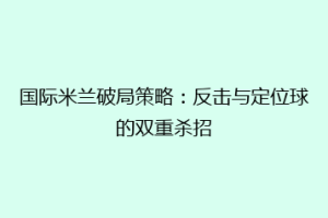 国际米兰破局策略：反击与定位球的双重杀招