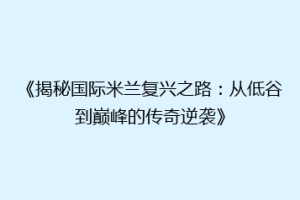 《揭秘国际米兰复兴之路：从低谷到巅峰的传奇逆袭》