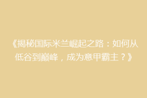 《揭秘国际米兰崛起之路：如何从低谷到巅峰，成为意甲霸主？》