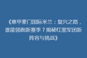 《意甲豪门国际米兰：复兴之路，谁能领跑新赛季？揭秘红黑军团新阵容与挑战》