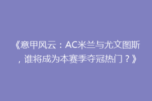 《意甲风云：AC米兰与尤文图斯，谁将成为本赛季夺冠热门？》