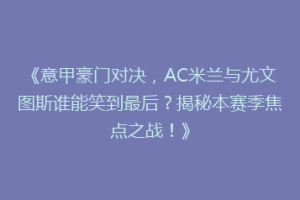 《意甲豪门对决，AC米兰与尤文图斯谁能笑到最后？揭秘本赛季焦点之战！》