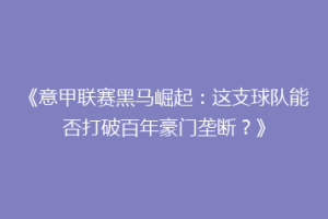 《意甲联赛黑马崛起：这支球队能否打破百年豪门垄断？》
