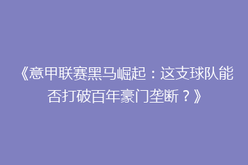 《意甲联赛黑马崛起:这支球队能否打破百年豪门垄断?》