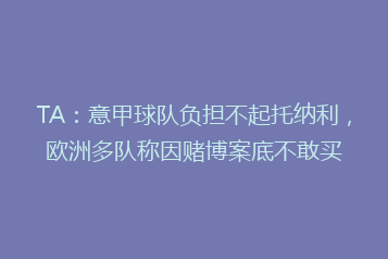 TA:意甲球队负担不起托纳利,欧洲多队称因赌博案底不敢买