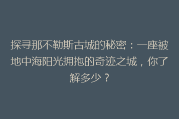 探寻那不勒斯古城的秘密:一座被地中海阳光拥抱的奇迹之城,你了解多少?