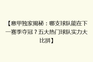 【意甲独家揭秘：哪支球队能在下一赛季夺冠？五大热门球队实力大比拼】
