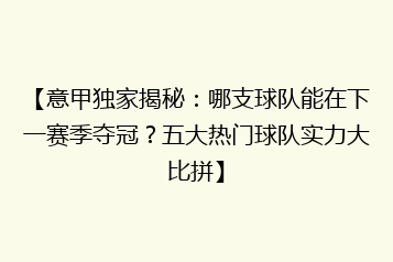 【意甲独家揭秘:哪支球队能在下一赛季夺冠?五大热门球队实力大比拼】