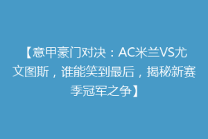 【意甲豪门对决：AC米兰VS尤文图斯，谁能笑到最后，揭秘新赛季冠军之争】