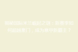 揭秘国际米兰崛起之谜：新赛季如何超越豪门，成为意甲新霸主？