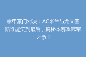 意甲豪门对决：AC米兰与尤文图斯谁能笑到最后，揭秘本赛季冠军之争！