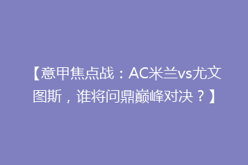 【意甲焦点战:AC米兰vs尤文图斯,谁将问鼎巅峰对决?】