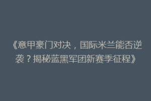 《意甲豪门对决，国际米兰能否逆袭？揭秘蓝黑军团新赛季征程》