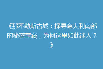 《那不勒斯古城:探寻意大利南部的秘密宝藏,为何这里如此迷人?》