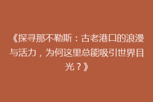 《探寻那不勒斯：古老港口的浪漫与活力，为何这里总能吸引世界目光？》