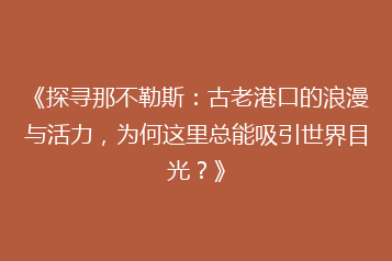 《探寻那不勒斯:古老港口的浪漫与活力,为何这里总能吸引世界目光?》