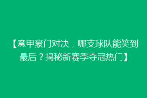 【意甲豪门对决，哪支球队能笑到最后？揭秘新赛季夺冠热门】