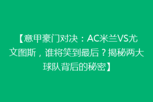 【意甲豪门对决：AC米兰VS尤文图斯，谁将笑到最后？揭秘两大球队背后的秘密】