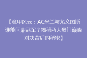 【意甲风云：AC米兰与尤文图斯谁能问鼎冠军？揭秘两大豪门巅峰对决背后的秘密】