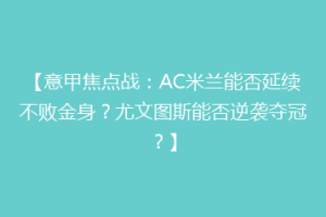 【意甲焦点战：AC米兰能否延续不败金身？尤文图斯能否逆袭夺冠？】