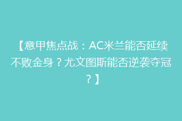【意甲焦点战:AC米兰能否延续不败金身?尤文图斯能否逆袭夺冠?】