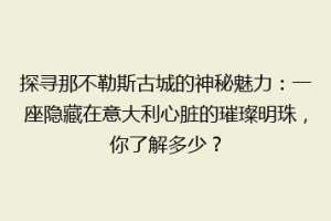 探寻那不勒斯古城的神秘魅力：一座隐藏在意大利心脏的璀璨明珠，你了解多少？