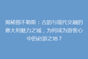 揭秘那不勒斯：古韵与现代交融的意大利魅力之城，为何成为游客心中的必游之地？