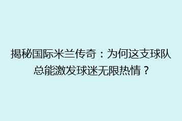 揭秘国际米兰传奇:为何这支球队总能激发球迷无限热情?