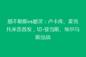 那不勒斯vs都灵：卢卡库、麦克托米奈首发，切-亚当斯、埃尔马斯出战