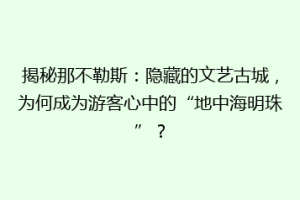 揭秘那不勒斯：隐藏的文艺古城，为何成为游客心中的“地中海明珠”？