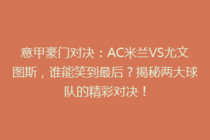 意甲豪门对决：AC米兰VS尤文图斯，谁能笑到最后？揭秘两大球队的精彩对决！