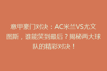 意甲豪门对决:AC米兰VS尤文图斯,谁能笑到最后?揭秘两大球队的精彩对决!