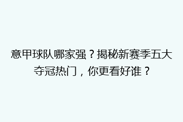 意甲球队哪家强?揭秘新赛季五大夺冠热门,你更看好谁?