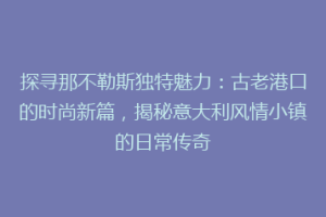 探寻那不勒斯独特魅力：古老港口的时尚新篇，揭秘意大利风情小镇的日常传奇