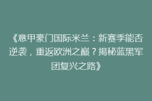 《意甲豪门国际米兰：新赛季能否逆袭，重返欧洲之巅？揭秘蓝黑军团复兴之路》