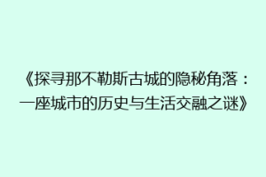 《探寻那不勒斯古城的隐秘角落：一座城市的历史与生活交融之谜》