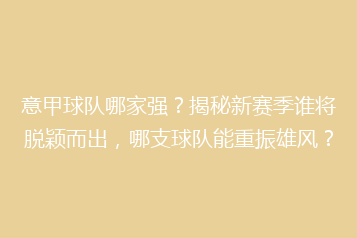 意甲球队哪家强?揭秘新赛季谁将脱颖而出,哪支球队能重振雄风?