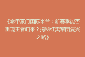 《意甲豪门国际米兰：新赛季能否重现王者归来？揭秘红黑军团复兴之路》