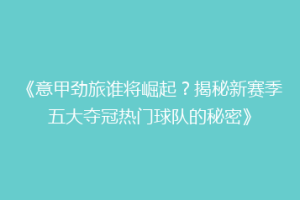 《意甲劲旅谁将崛起？揭秘新赛季五大夺冠热门球队的秘密》