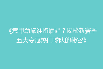 《意甲劲旅谁将崛起?揭秘新赛季五大夺冠热门球队的秘密》