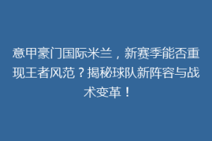 意甲豪门国际米兰，新赛季能否重现王者风范？揭秘球队新阵容与战术变革！