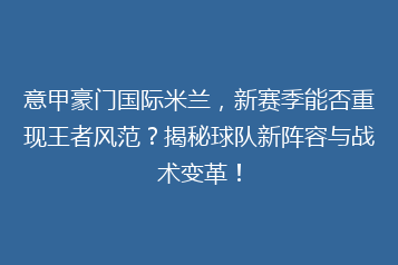 意甲豪门国际米兰,新赛季能否重现王者风范?揭秘球队新阵容与战术变革!