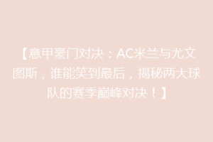 【意甲豪门对决：AC米兰与尤文图斯，谁能笑到最后，揭秘两大球队的赛季巅峰对决！】