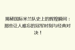 揭秘国际米兰队史上的辉煌瞬间：那些让人难忘的冠军时刻与经典对决！