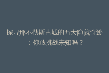 探寻那不勒斯古城的五大隐藏奇迹:你敢挑战未知吗?