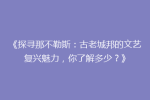 《探寻那不勒斯：古老城邦的文艺复兴魅力，你了解多少？》